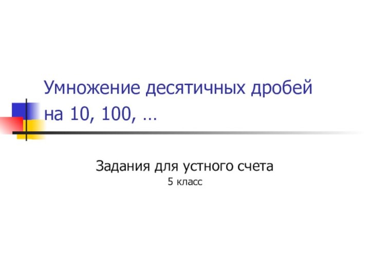 Умножение десятичных дробей  на 10, 100, … Задания для устного счета5 класс