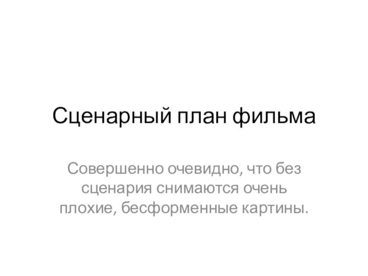 Сценарный план фильмаСовершенно очевидно, что без сценария снимаются очень плохие, бесформенные картины.