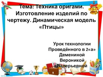 Презентация по технологии на тему: Техника оригами. Изготовление изделий по чертежу. Динамическая модель Птицы