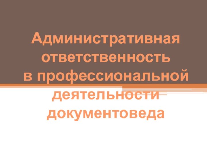 Административнаяответственностьв профессиональной деятельностидокументоведа