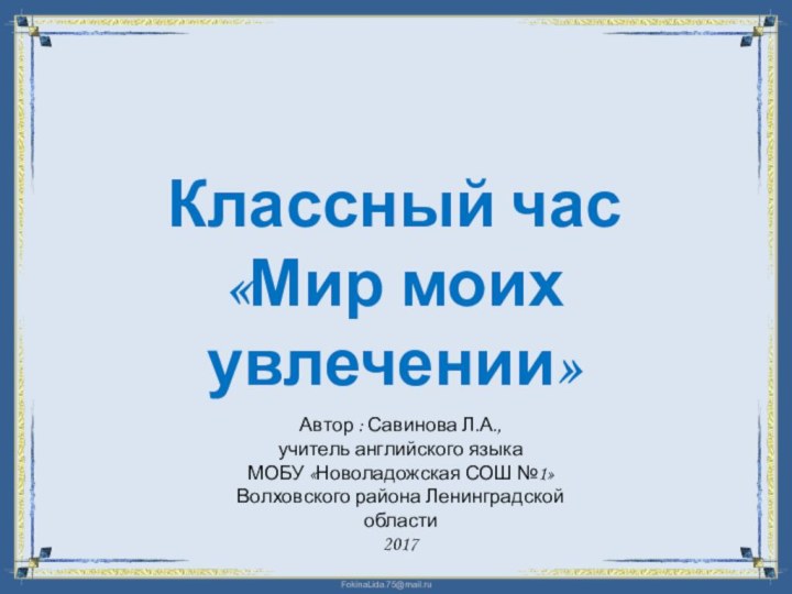 Классный час«Мир моих увлечении»Автор : Савинова Л.А., учитель английского языкаМОБУ «Новоладожская СОШ