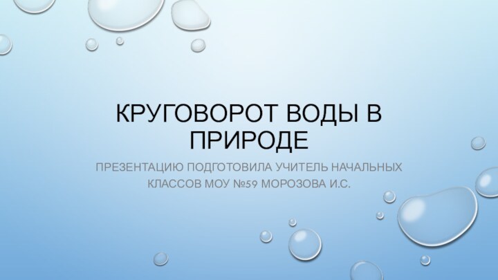 Круговорот воды в природеПрезентацию подготовила учитель начальных классов моу №59 Морозова И.С.