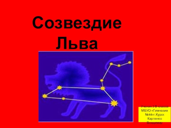 Созвездие ЛьваУченик 2 В класса МБУО «Гимназия №44»г.КурскКарпенко Владимир