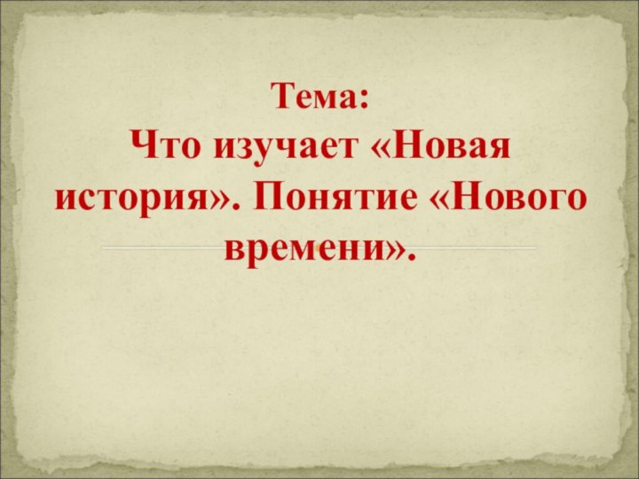 Тема: Что изучает «Новая история». Понятие «Нового времени».