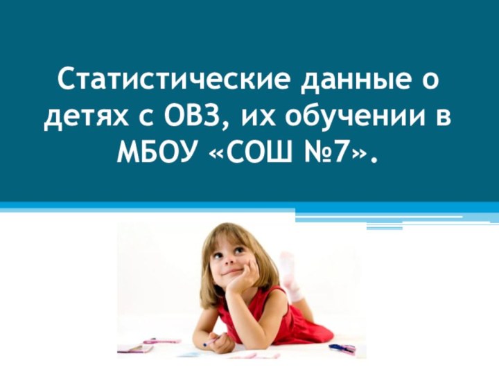 Статистические данные о детях с ОВЗ, их обучении в МБОУ «СОШ №7».