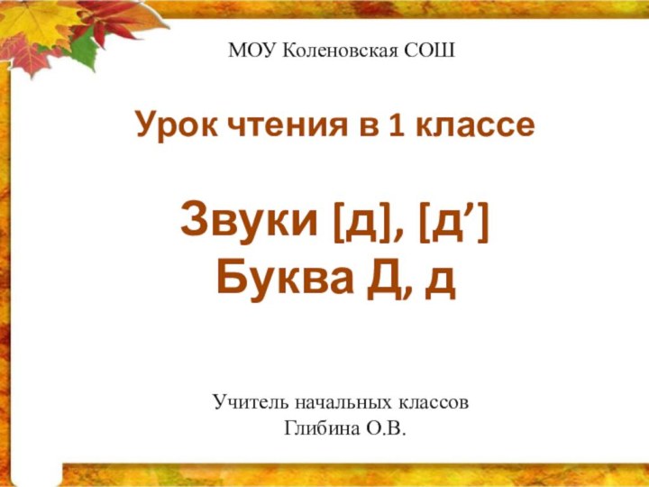 Урок чтения в 1 классеЗвуки [д], [д’] Буква Д, дМОУ Коленовская СОШУчитель начальных классов Глибина О.В.