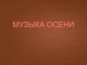 Презентация по музыке на тему Музыка осени (1 класс)