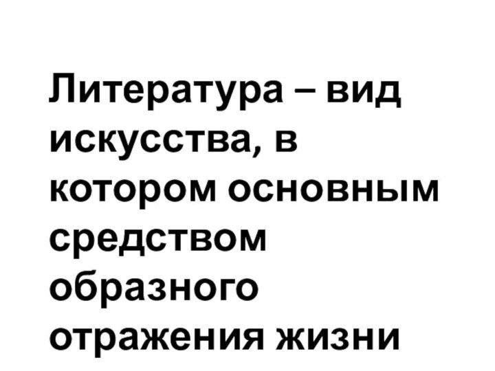 Литература – вид искусства, в котором основным средством образного отражения жизни является слово.