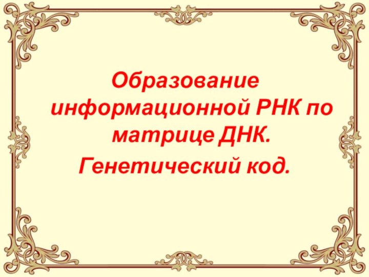 Образование информационной РНК по матрице ДНК.Генетический код.