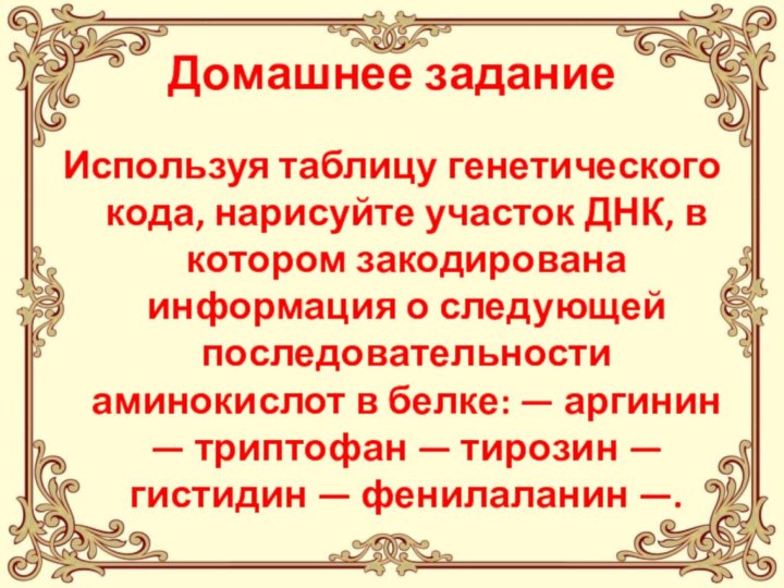 Домашнее заданиеИспользуя таблицу генетического кода, нарисуйте участок ДНК, в котором закодирована информация