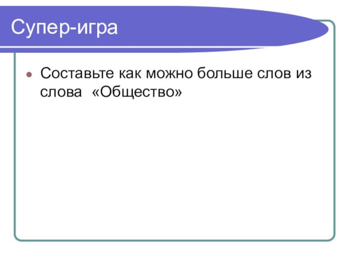 Супер-играСоставьте как можно больше слов из слова «Общество»
