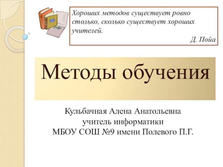 Методы обученияХороших методов существует ровно столько, сколько существует хороших учителей. Д. ПойаКульбачная