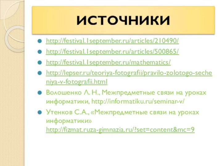 http://festival.1september.ru/articles/210490/http://festival.1september.ru/articles/500865/http://festival.1september.ru/mathematics/http://lepser.ru/teoriya-fotografii/pravilo-zolotogo-secheniya-v-fotografii.htmlВолошенко Л. Н., Межпредметные связи на уроках информатики, http://informatiku.ru/seminar-v/Утенков С.А., «Межпредметные связи на уроках информатики» http://fizmat.ruza-gimnazia.ru/?set=content&mc=9ИСТОЧНИКИ