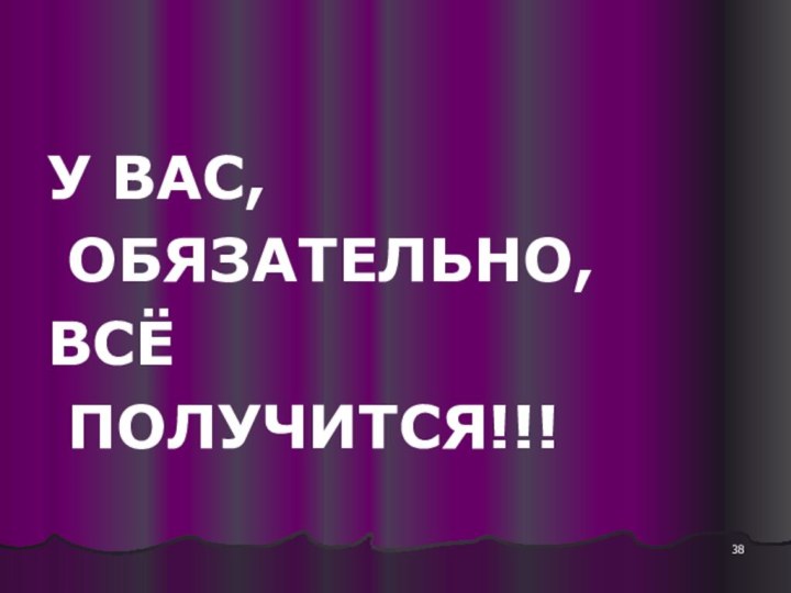 У ВАС, ОБЯЗАТЕЛЬНО,ВСЁ ПОЛУЧИТСЯ!!!