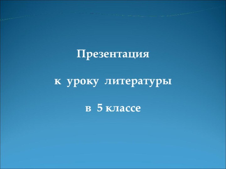 Презентация к уроку литературы в 5 классе