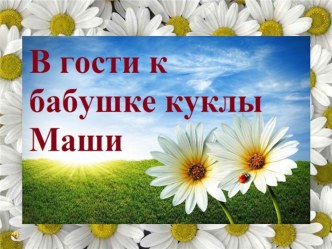 Презентация В Гости к бабушке куклы Маши во второй мл. группе