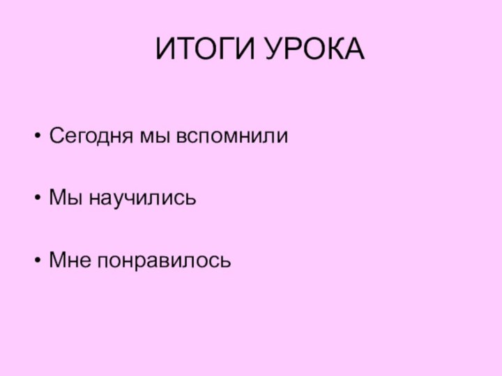 ИТОГИ УРОКАСегодня мы вспомнилиМы научилисьМне понравилось