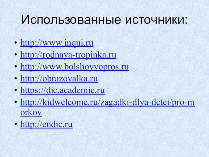 Использованные источники:http://www.inqui.ruhttp://rodnaya-tropinka.ruhttp://www.bolshoyvopros.ruhttp://obrazovalka.ruhttps://dic.academic.ruhttp://kidwelcome.ru/zagadki-dlya-detei/pro-morkov http://endic.ru