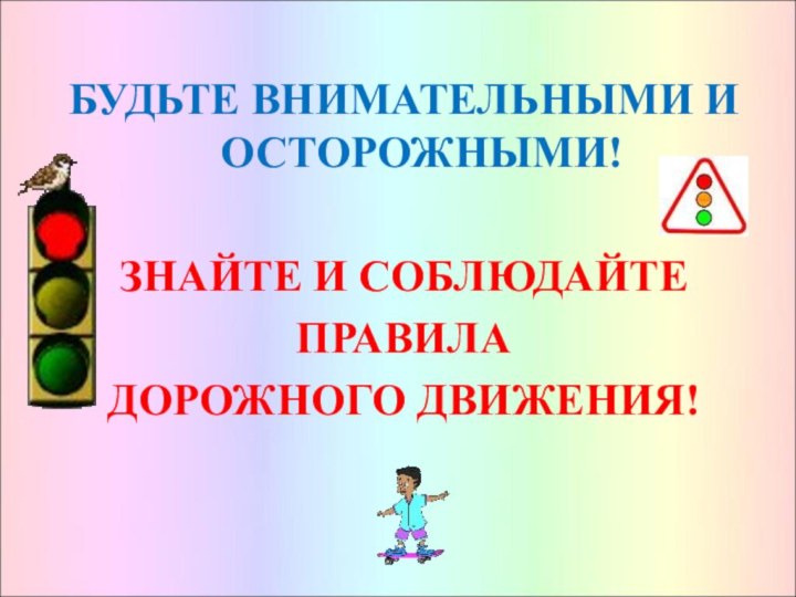 БУДЬТЕ ВНИМАТЕЛЬНЫМИ И ОСТОРОЖНЫМИ!ЗНАЙТЕ И СОБЛЮДАЙТЕПРАВИЛАДОРОЖНОГО ДВИЖЕНИЯ!