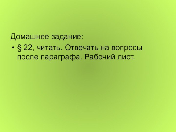 Домашнее задание:§ 22, читать. Отвечать на вопросы после параграфа. Рабочий лист.