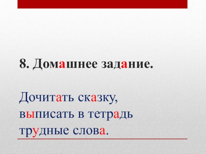 8. Домашнее задание.   Дочитать сказку, выписать в тетрадь трудные слова.