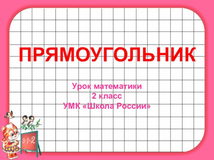 ПРЯМОУГОЛЬНИКУрок математики2 класс УМК «Школа России»
