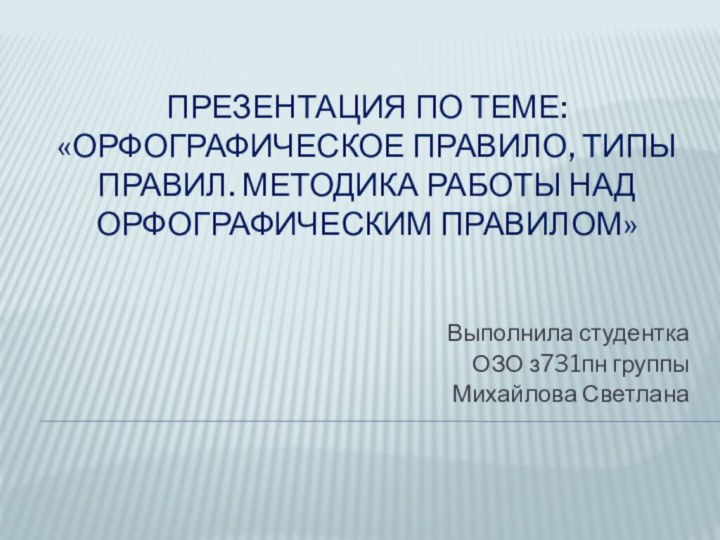 Презентация по теме: «Орфографическое правило, типы правил. МЕТОДИКА РАБОТЫ НАД ОРФОГРАФИЧЕСКИМ ПРАВИЛОМ»Выполнила