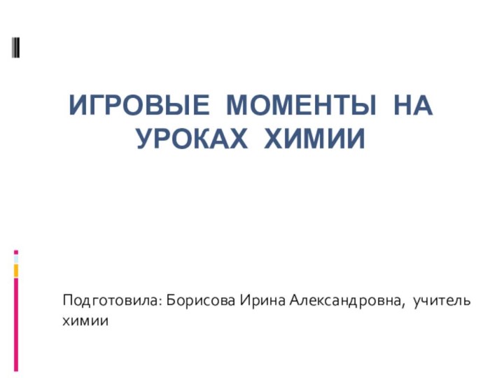 Игровые моменты на уроках химииПодготовила: Борисова Ирина Александровна, учитель химии