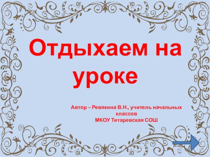 Отдыхаем на урокеАвтор – Ревякина В.Н., учитель начальных классов МКОУ Титаревская СОШ