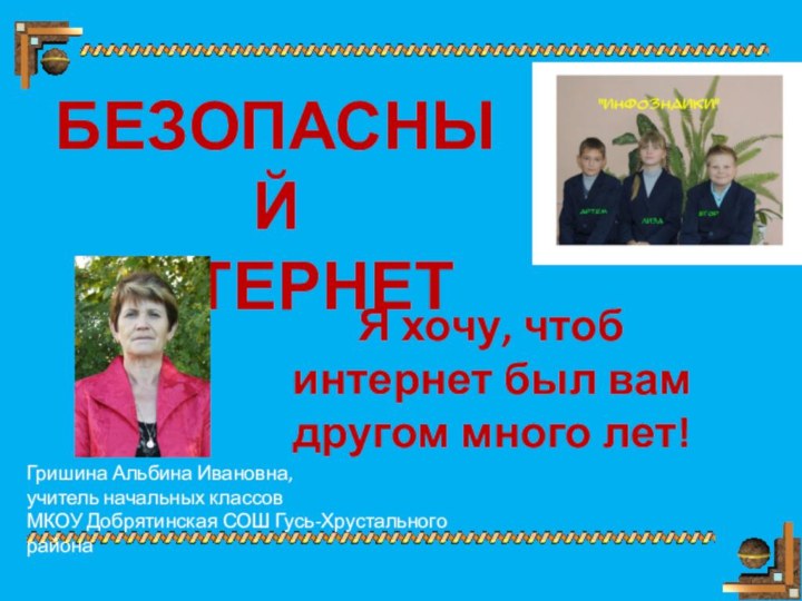 БЕЗОПАСНЫЙ  ИНТЕРНЕТГришина Альбина Ивановна, учитель начальных классовМКОУ Добрятинская