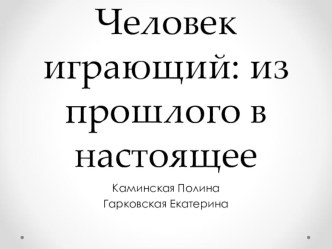 Презентация к исследовательской работе Человек играющий: из прошлого в настоящее