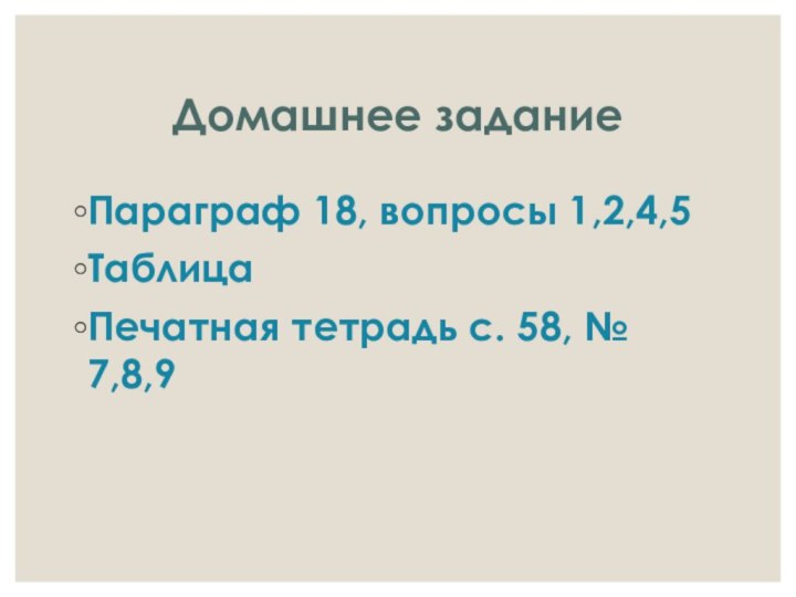 Домашнее заданиеПараграф 18, вопросы 1,2,4,5Таблица Печатная тетрадь с. 58, № 7,8,9