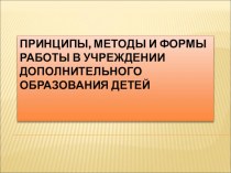 Презентация Принципы, методы и формы работы в учреждении дополнительного образования