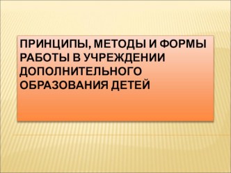 Презентация Принципы, методы и формы работы в учреждении дополнительного образования