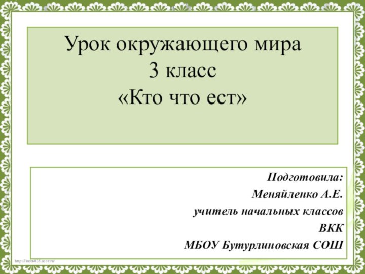 Урок окружающего мира 3 класс «Кто что ест» Подготовила:Меняйленко А.Е.учитель начальных классовВККМБОУ Бутурлиновская СОШ