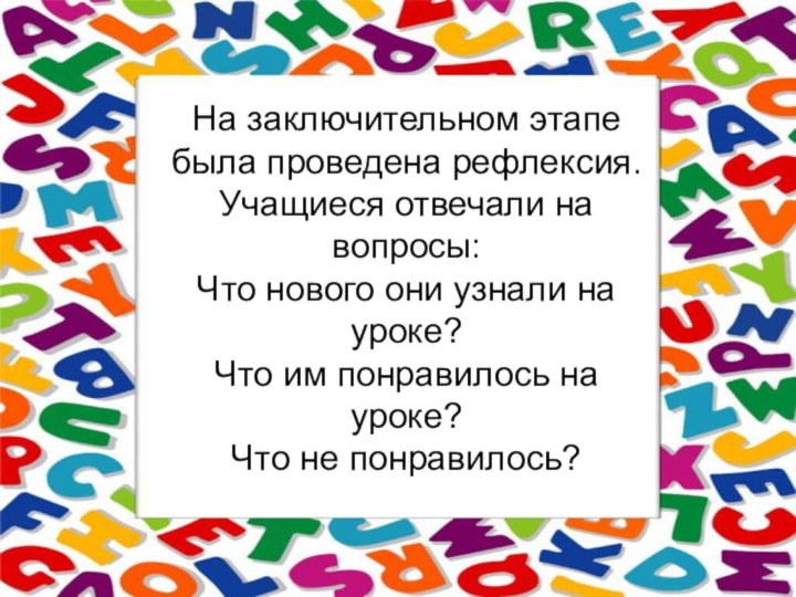 На заключительном этапе была проведена рефлексия. Учащиеся отвечали на вопросы:Что нового они