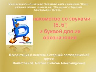 Презентация к занятию в старшей логопедической группе по теме: Знакомство со звуками [б, б´] и буквой для их обозначения