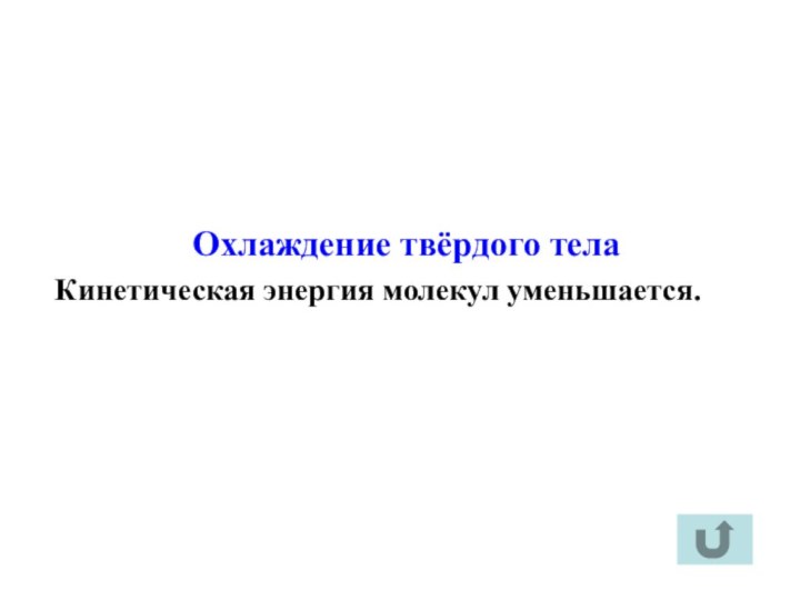 Охлаждение твёрдого телаКинетическая энергия молекул уменьшается.