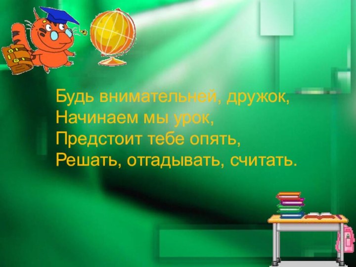 Будь внимательней, дружок,Начинаем мы урок,Предстоит тебе опять,Решать, отгадывать, считать.