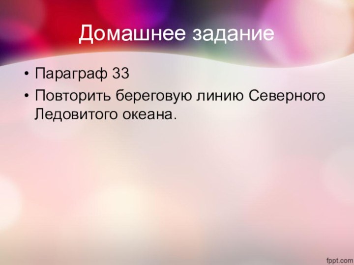 Домашнее заданиеПараграф 33Повторить береговую линию Северного Ледовитого океана.