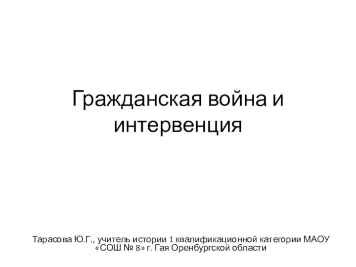 Гражданская война и интервенцияТарасова Ю.Г., учитель истории 1 квалификационной категории МАОУ «СОШ