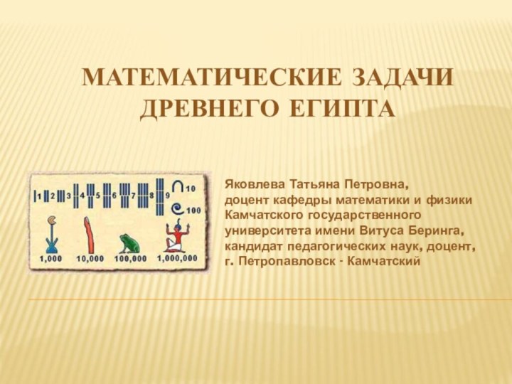 Математические задачи  древнего ЕгиптаЯковлева Татьяна Петровна, доцент кафедры математики и физики