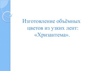 Презентация. Изготовление объемных цветов из узких лент Хризантема.