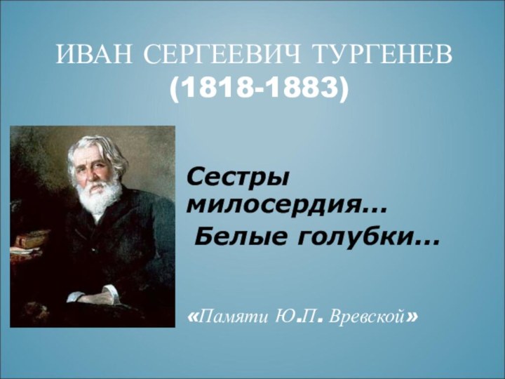 ИВАН СЕРГЕЕВИЧ ТУРГЕНЕВ  (1818-1883)Сестры милосердия... Белые голубки... «Памяти Ю.П. Вревской»