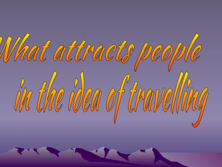 What attracts people in the idea of travelling