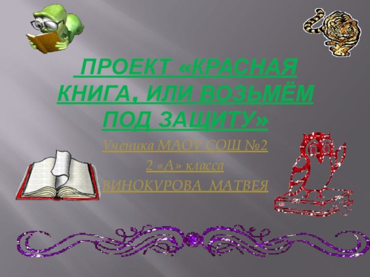 Проект «Красная книга, или Возьмём под защиту»Ученика МАОУ СОШ №22 «А» классаВИНОКУРОВА МАТВЕЯ