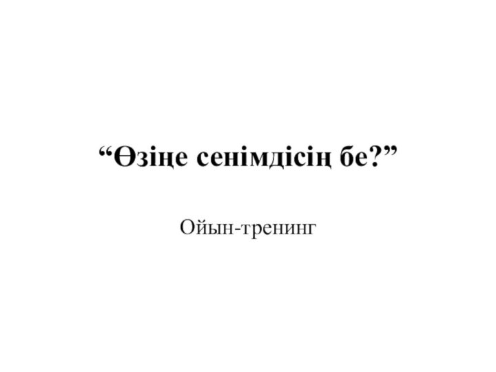 “Өзіңе сенімдісің бе?”Ойын-тренинг