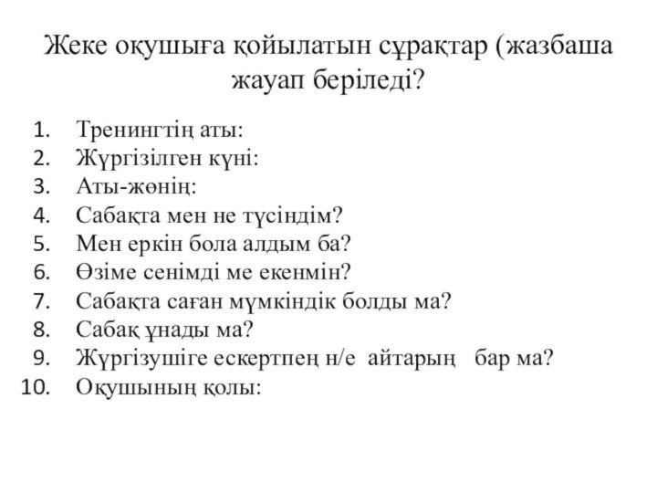 Жеке оқушыға қойылатын сұрақтар (жазбаша жауап беріледі?Тренингтің аты:Жүргізілген күні:Аты-жөнің:Сабақта мен не түсіндім?Мен