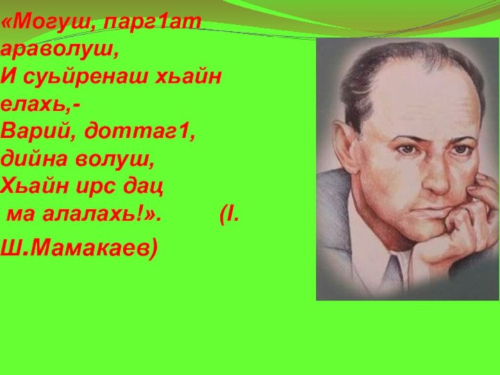 «Могуш, парг1ат араволуш, И суьйренаш хьайн елахь,- Варий, доттаг1, дийна волуш, Хьайн