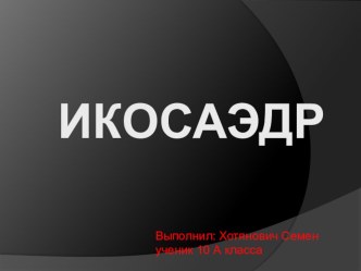 Презентация у уроку математике, выполнил ученик 10 класса Хотянович Семен по теме: Икосаэдр